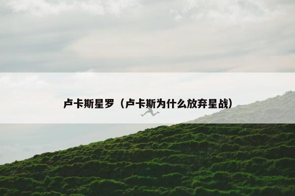 卢卡斯星罗（卢卡斯为什么放弃星战）