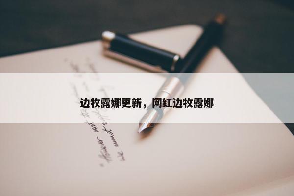 边牧露娜更新，网红边牧露娜
