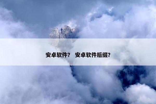 安卓软件？ 安卓软件后缀？