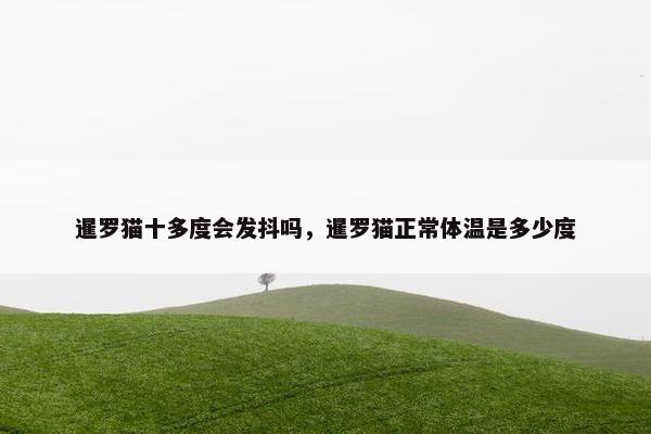 暹罗猫十多度会发抖吗，暹罗猫正常体温是多少度