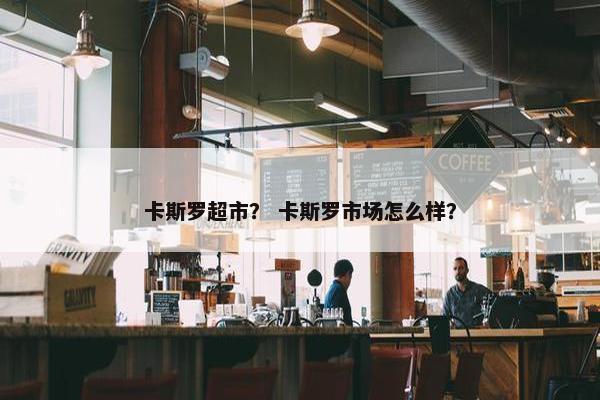 卡斯罗超市？ 卡斯罗市场怎么样？