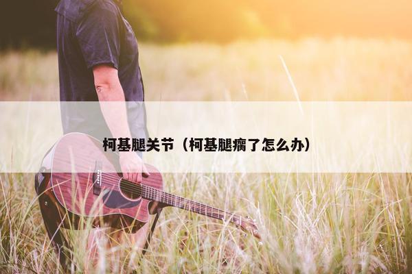 柯基腿关节（柯基腿瘸了怎么办）