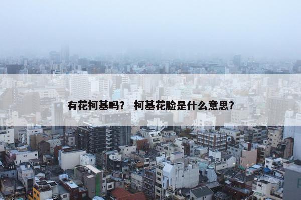 有花柯基吗？ 柯基花脸是什么意思？