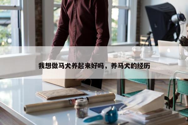 我想做马犬养起来好吗，养马犬的经历
