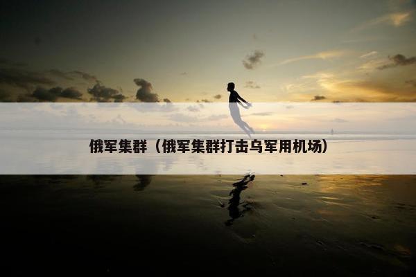 俄军集群（俄军集群打击乌军用机场）