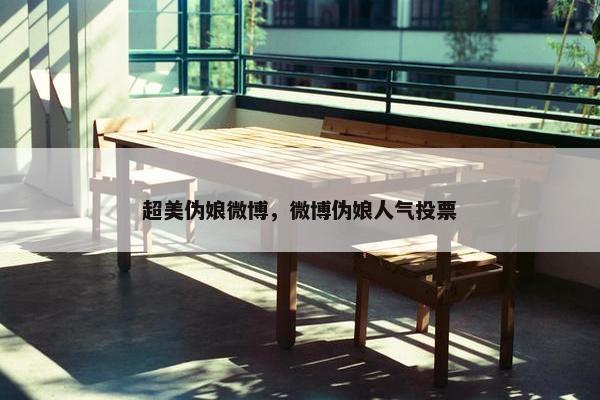 超美伪娘微博，微博伪娘人气投票