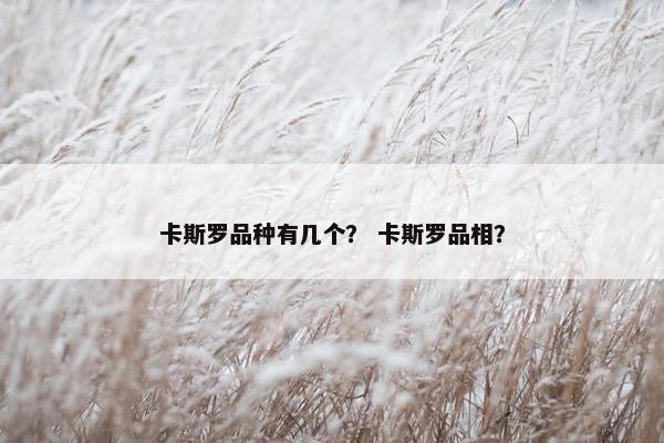 卡斯罗品种有几个？ 卡斯罗品相？