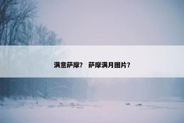 满意萨摩？ 萨摩满月图片？