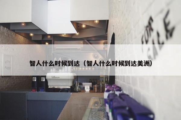 智人什么时候到达（智人什么时候到达美洲）