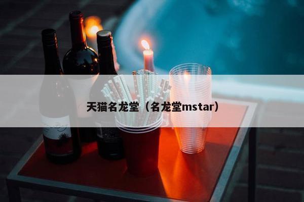 天猫名龙堂（名龙堂mstar）