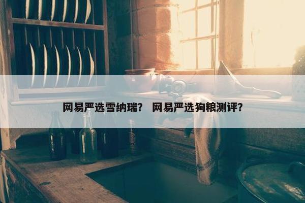 网易严选雪纳瑞？ 网易严选狗粮测评？