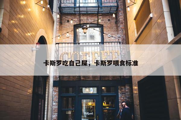 卡斯罗吃自己屎，卡斯罗喂食标准