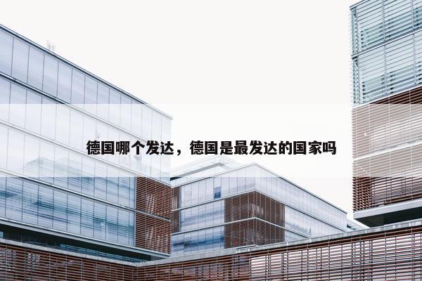 德国哪个发达，德国是最发达的国家吗