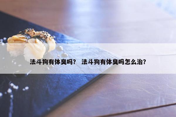 法斗狗有体臭吗？ 法斗狗有体臭吗怎么治？