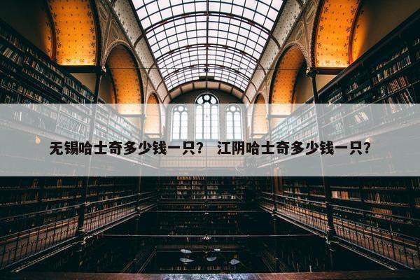 无锡哈士奇多少钱一只？ 江阴哈士奇多少钱一只？
