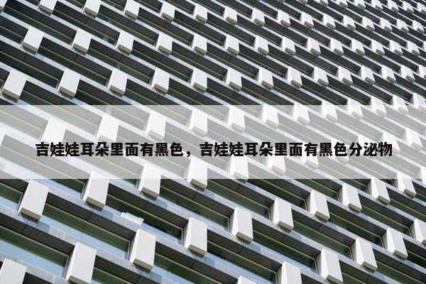 吉娃娃耳朵里面有黑色，吉娃娃耳朵里面有黑色分泌物