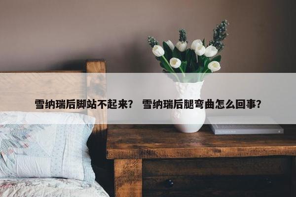 雪纳瑞后脚站不起来？ 雪纳瑞后腿弯曲怎么回事？