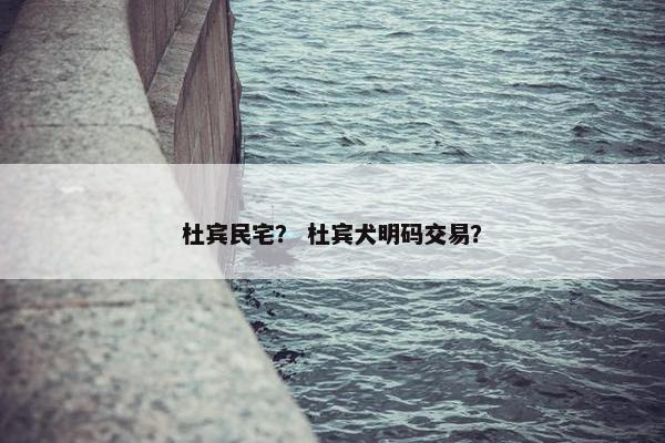 杜宾民宅？ 杜宾犬明码交易？