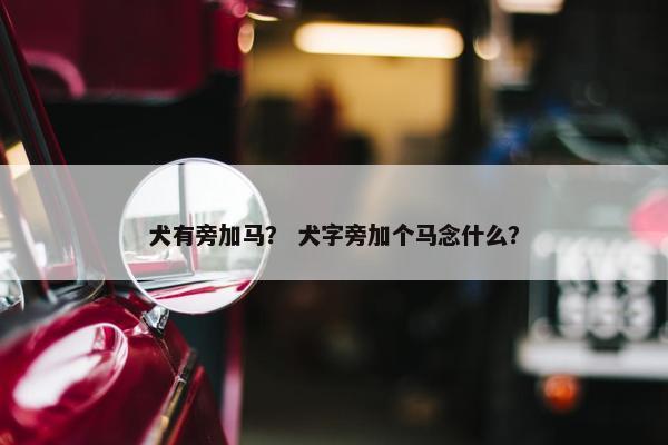 犬有旁加马？ 犬字旁加个马念什么？