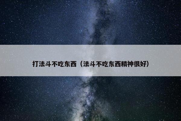 打法斗不吃东西（法斗不吃东西精神很好）