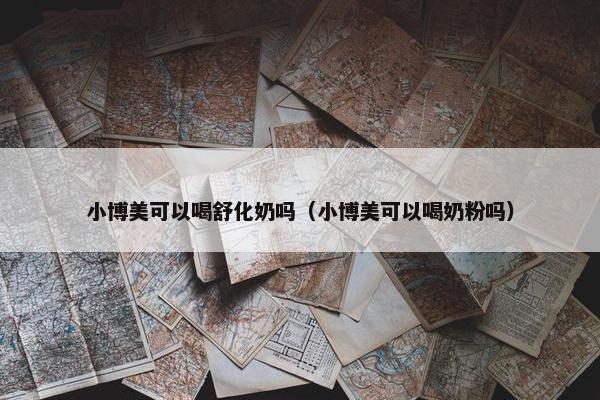 小博美可以喝舒化奶吗（小博美可以喝奶粉吗）