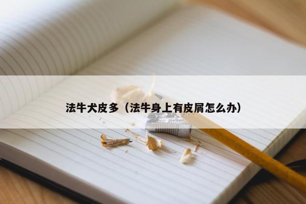 法牛犬皮多（法牛身上有皮屑怎么办）