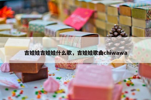 吉娃娃吉娃娃什么歌，吉娃娃歌曲chiwawa