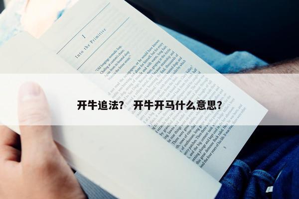 开牛追法？ 开牛开马什么意思？