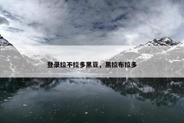 登录拉不拉多黑豆，黑拉布拉多