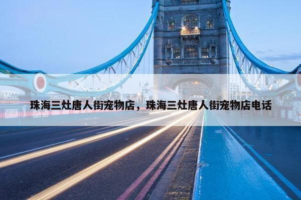 珠海三灶唐人街宠物店，珠海三灶唐人街宠物店电话