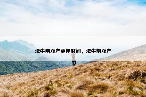 法牛刨腹产更佳时间，法牛剖腹产