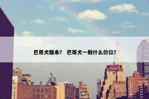 巴哥犬版本？ 巴哥犬一般什么价位？
