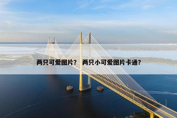 两只可爱图片？ 两只小可爱图片卡通？