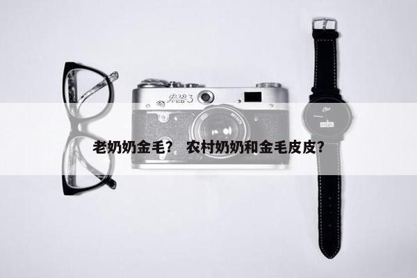老奶奶金毛？ 农村奶奶和金毛皮皮？