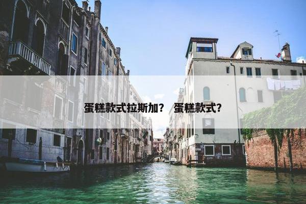 蛋糕款式拉斯加？ 蛋糕款式？