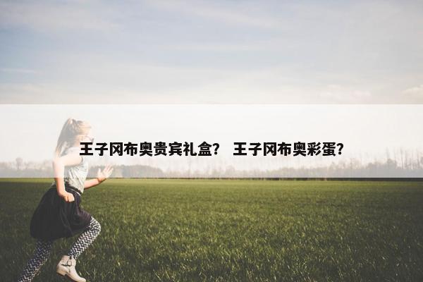 王子冈布奥贵宾礼盒？ 王子冈布奥彩蛋？