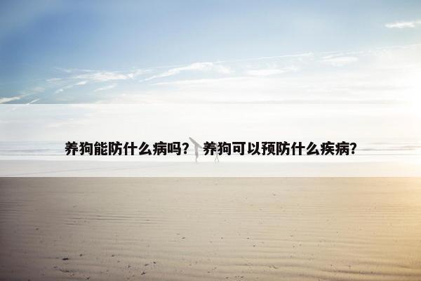 养狗能防什么病吗？ 养狗可以预防什么疾病？