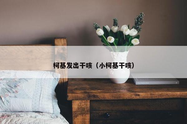 柯基发出干咳（小柯基干咳）