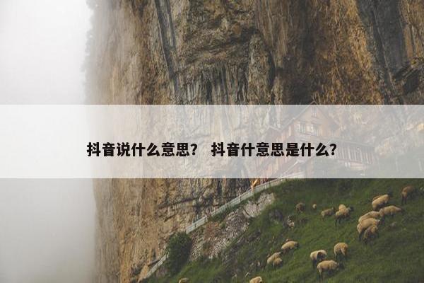 抖音说什么意思？ 抖音什意思是什么？