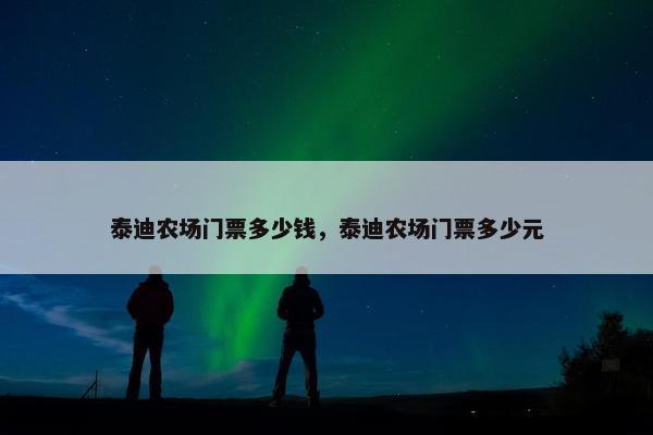 泰迪农场门票多少钱，泰迪农场门票多少元
