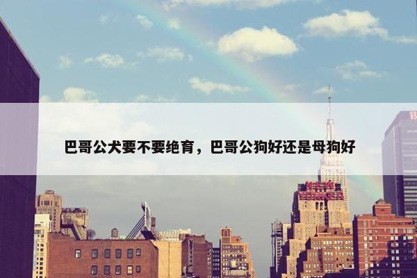 巴哥公犬要不要绝育，巴哥公狗好还是母狗好