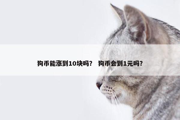 狗币能涨到10块吗？ 狗币会到1元吗？