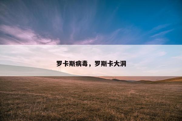 罗卡斯病毒，罗斯卡大洞