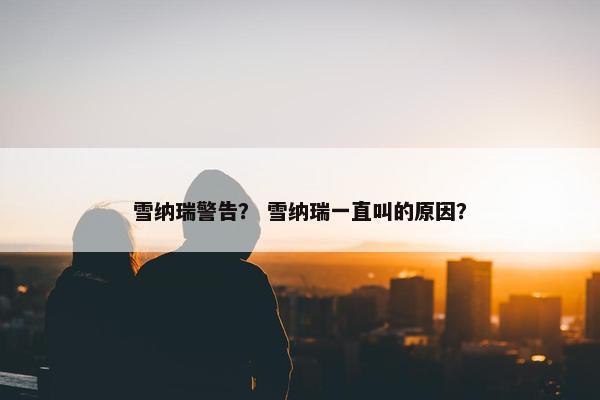 雪纳瑞警告？ 雪纳瑞一直叫的原因？