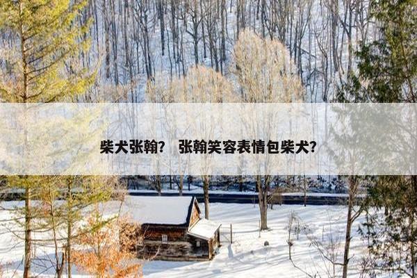柴犬张翰？ 张翰笑容表情包柴犬？