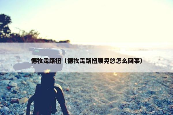 德牧走路扭（德牧走路扭腰晃悠怎么回事）