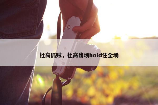 杜高抓贼，杜高出场hold住全场
