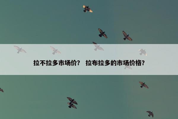 拉不拉多市场价？ 拉布拉多的市场价格？