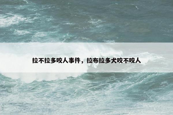 拉不拉多咬人事件，拉布拉多犬咬不咬人