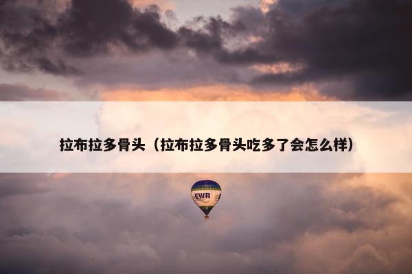 拉布拉多骨头（拉布拉多骨头吃多了会怎么样）